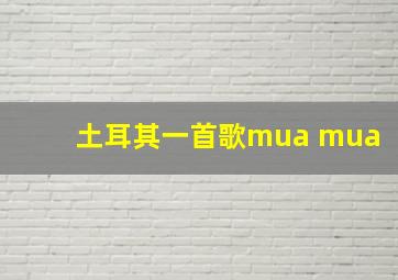 土耳其一首歌mua mua